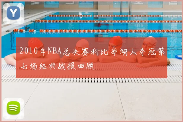 2010年NBA总决赛科比率湖人夺冠第七场经典战报回顾