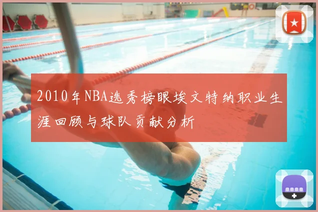 2010年NBA选秀榜眼埃文特纳职业生涯回顾与球队贡献分析