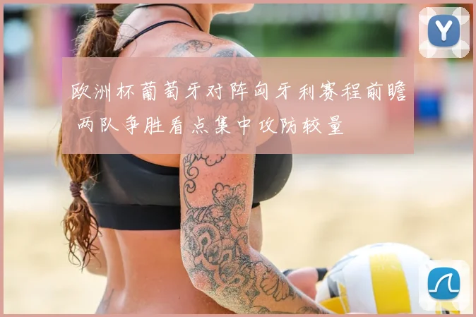 欧洲杯葡萄牙对阵匈牙利赛程前瞻 两队争胜看点集中攻防较量