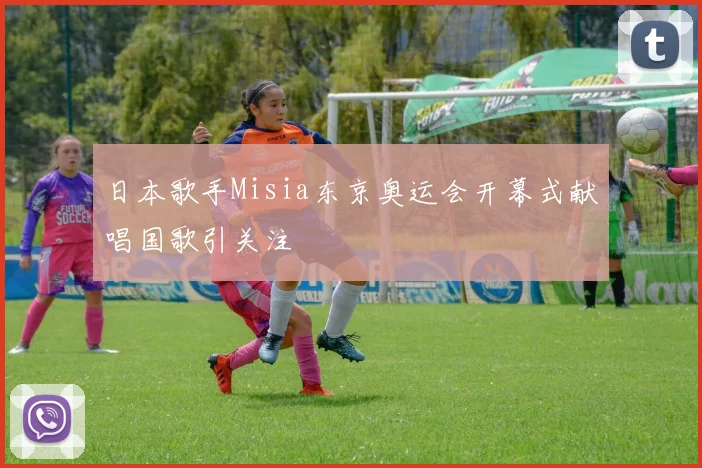日本歌手Misia东京奥运会开幕式献唱国歌引关注