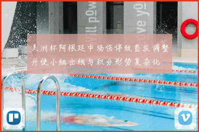 美洲杯阿根廷中场伤停致首发调整并使小组出线与积分形势复杂化