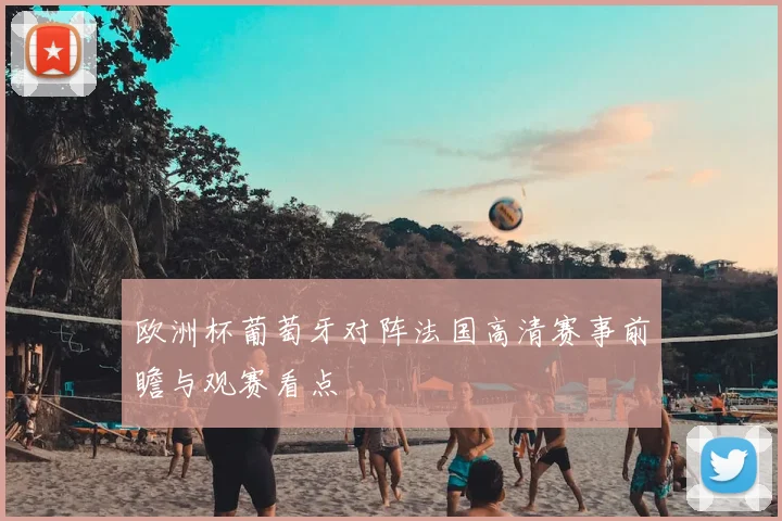 欧洲杯葡萄牙对阵法国高清赛事前瞻与观赛看点