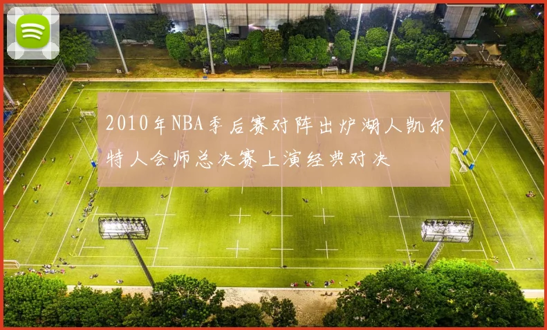 2010年NBA季后赛对阵出炉湖人凯尔特人会师总决赛上演经典对决