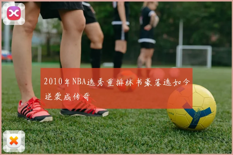 2010年NBA选秀重排林书豪落选如今逆袭成传奇