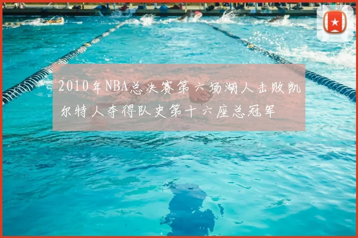 2010年NBA总决赛第六场湖人击败凯尔特人夺得队史第十六座总冠军