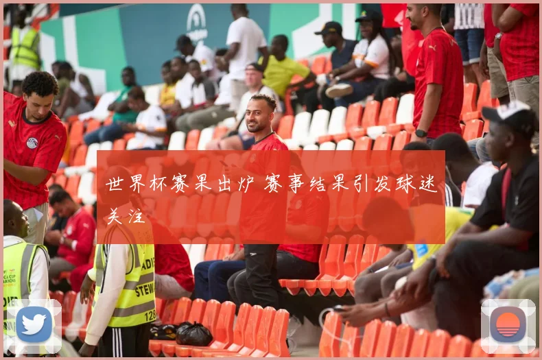 世界杯赛果出炉 赛事结果引发球迷关注