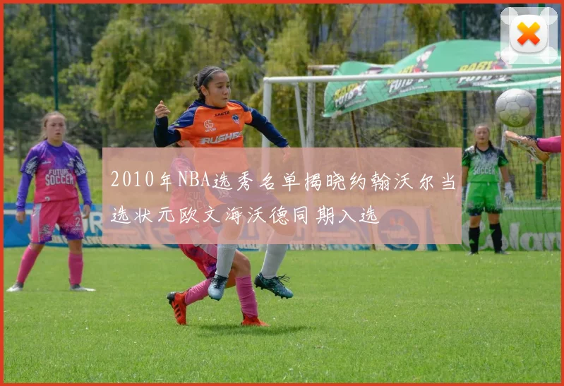 2010年NBA选秀名单揭晓约翰沃尔当选状元欧文海沃德同期入选