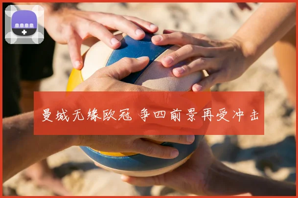 曼城无缘欧冠 争四前景再受冲击
