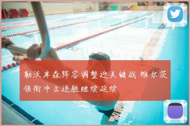 勒沃库森阵容调整迎关键战 维尔茨领衔冲击连胜继续延续