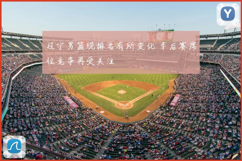 辽宁男篮现排名有所变化 季后赛席位竞争再受关注