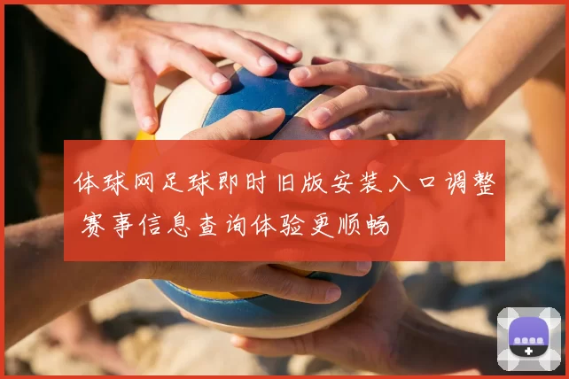 体球网足球即时旧版安装入口调整 赛事信息查询体验更顺畅