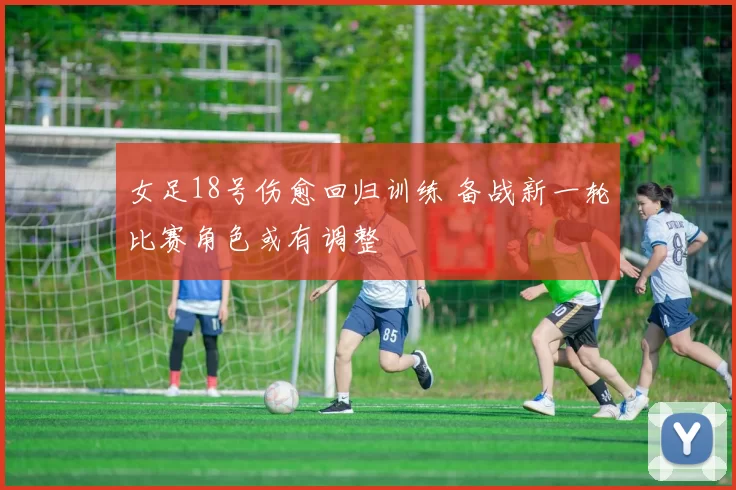 女足18号伤愈回归训练 备战新一轮比赛角色或有调整