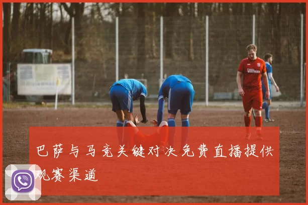 巴萨与马竞关键对决免费直播提供观赛渠道
