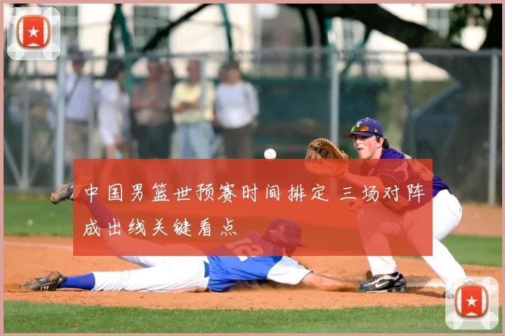 中国男篮世预赛时间排定 三场对阵成出线关键看点