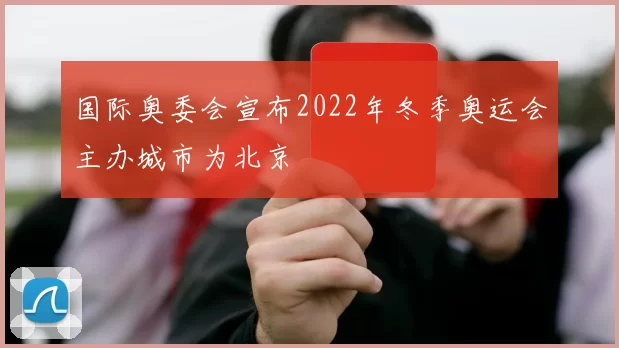 国际奥委会宣布2022年冬季奥运会主办城市为北京