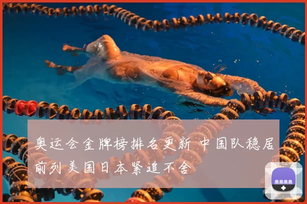 奥运会金牌榜排名更新 中国队稳居前列美国日本紧追不舍