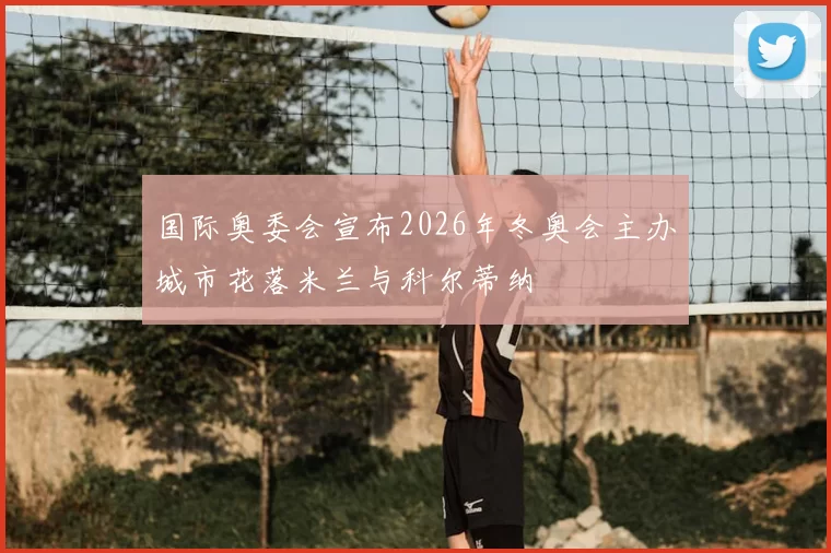 国际奥委会宣布2026年冬奥会主办城市花落米兰与科尔蒂纳