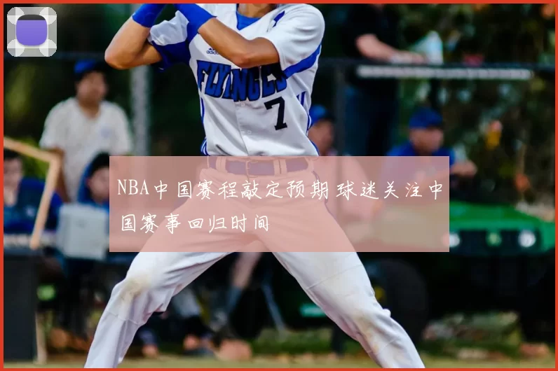 NBA中国赛程敲定预期 球迷关注中国赛事回归时间