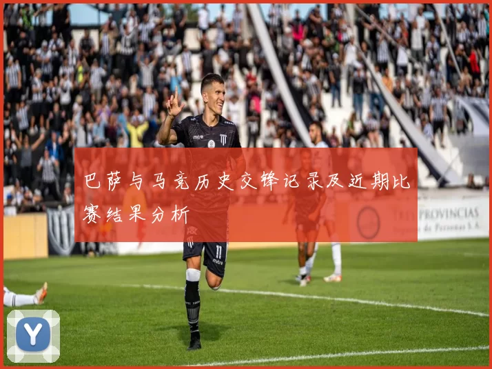 巴萨与马竞历史交锋记录及近期比赛结果分析