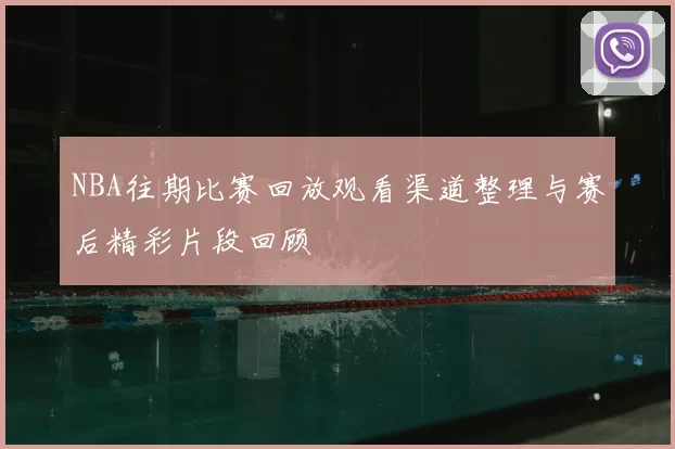 NBA往期比赛回放观看渠道整理与赛后精彩片段回顾