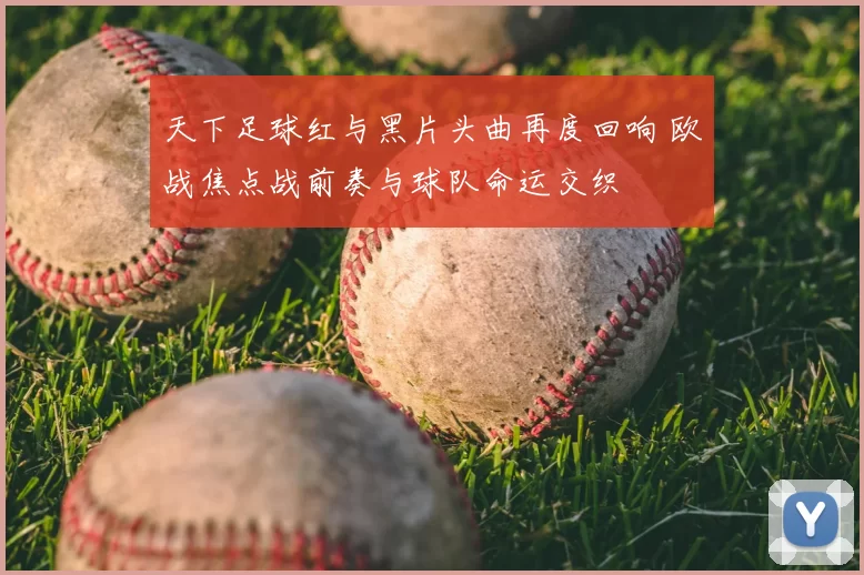 天下足球红与黑片头曲再度回响 欧战焦点战前奏与球队命运交织