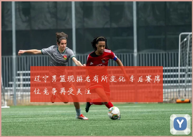 辽宁男篮现排名有所变化 季后赛席位竞争再受关注