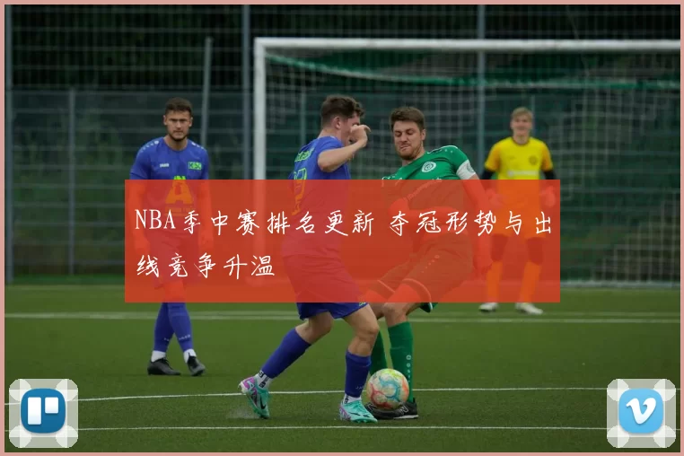 NBA季中赛排名更新 夺冠形势与出线竞争升温