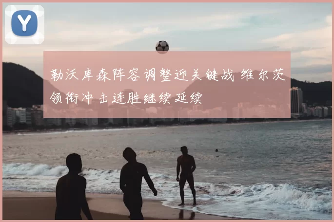 勒沃库森阵容调整迎关键战 维尔茨领衔冲击连胜继续延续