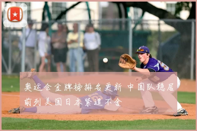 奥运会金牌榜排名更新 中国队稳居前列美国日本紧追不舍